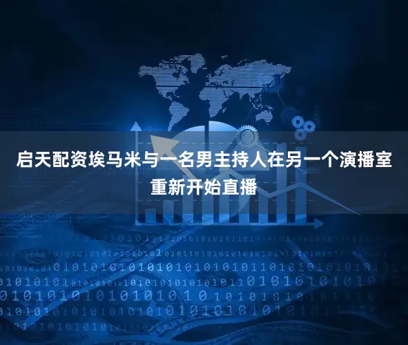 启天配资埃马米与一名男主持人在另一个演播室重新开始直播