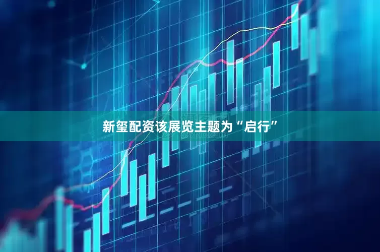新玺配资该展览主题为“启行”