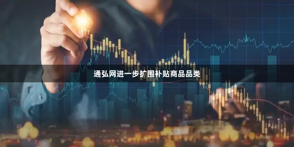 通弘网进一步扩围补贴商品品类