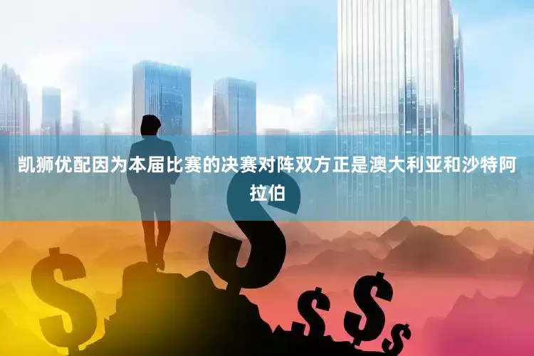凯狮优配因为本届比赛的决赛对阵双方正是澳大利亚和沙特阿拉伯
