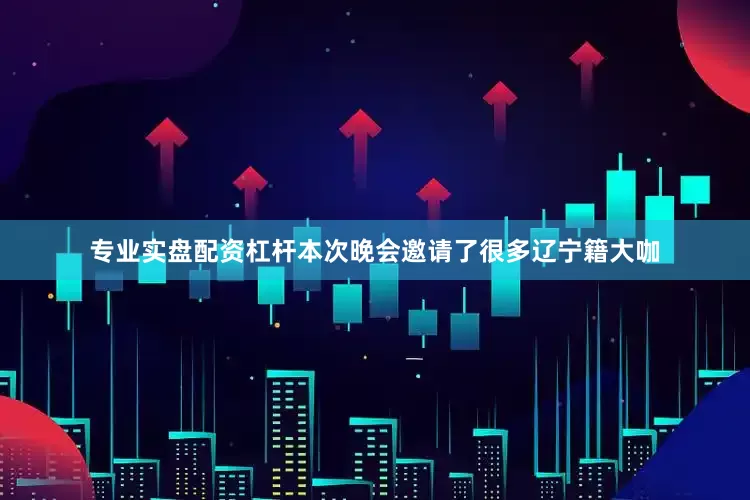 专业实盘配资杠杆本次晚会邀请了很多辽宁籍大咖