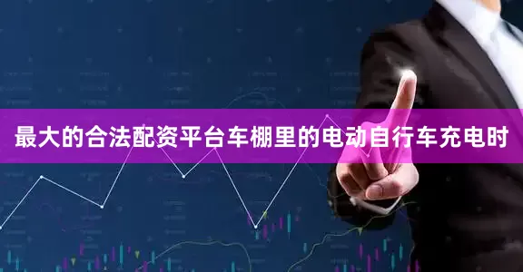最大的合法配资平台车棚里的电动自行车充电时