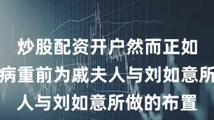 炒股配资开户然而正如当年刘邦病重前为戚夫人与刘如意所做的布置