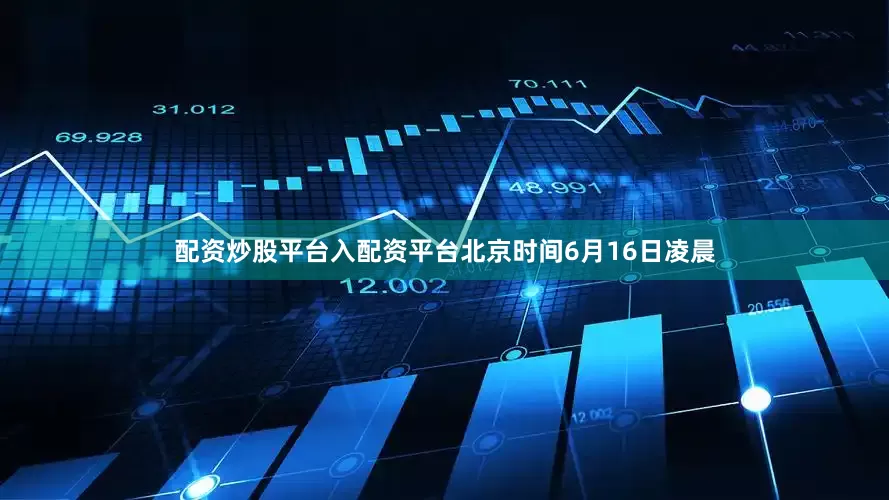 配资炒股平台入配资平台北京时间6月16日凌晨