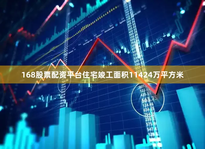 168股票配资平台住宅竣工面积11424万平方米