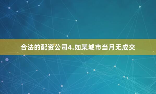 合法的配资公司4.如某城市当月无成交