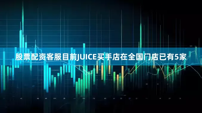 股票配资客服目前JUICE买手店在全国门店已有5家