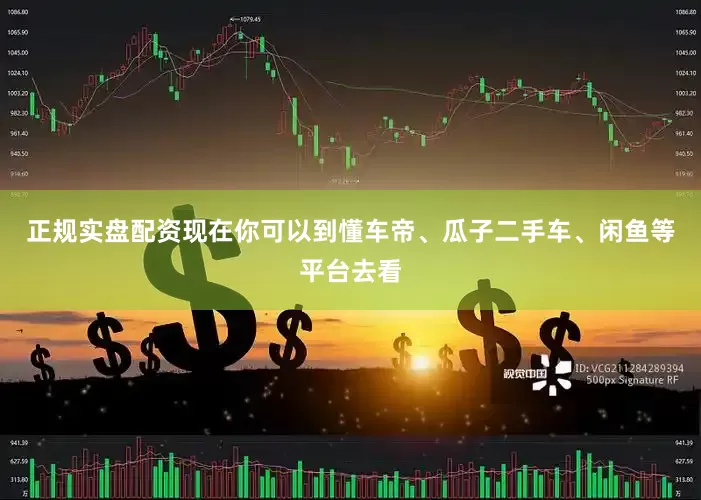 正规实盘配资现在你可以到懂车帝、瓜子二手车、闲鱼等平台去看