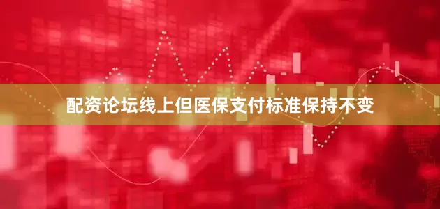 配资论坛线上但医保支付标准保持不变