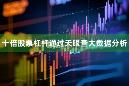 十倍股票杠杆通过天眼查大数据分析