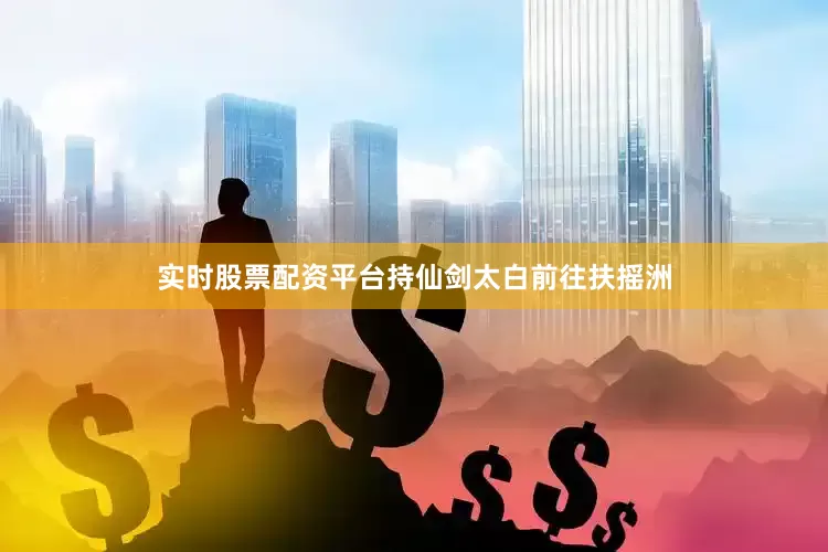 实时股票配资平台持仙剑太白前往扶摇洲