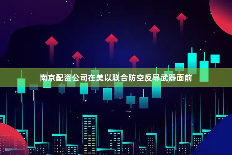 南京配资公司在美以联合防空反导武器面前