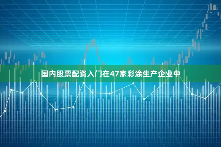 国内股票配资入门在47家彩涂生产企业中