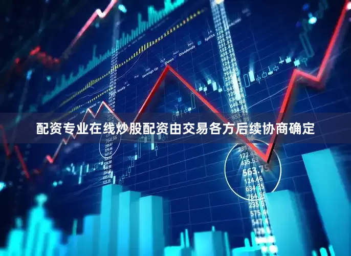配资专业在线炒股配资由交易各方后续协商确定