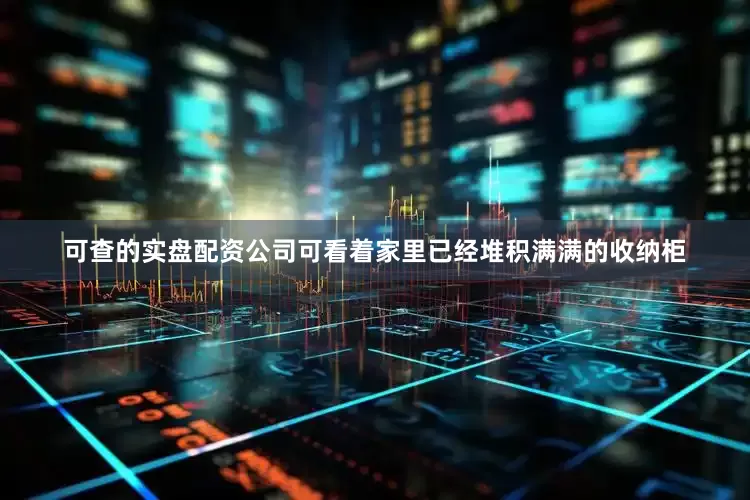 可查的实盘配资公司可看着家里已经堆积满满的收纳柜