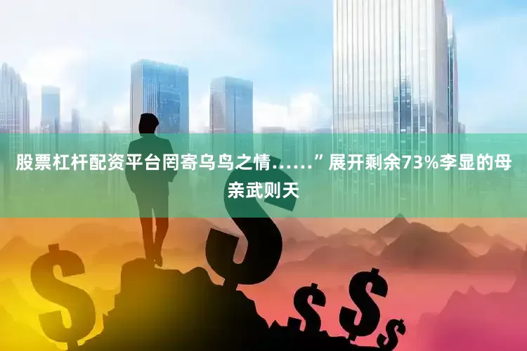 股票杠杆配资平台罔寄乌鸟之情……”展开剩余73%李显的母亲武则天