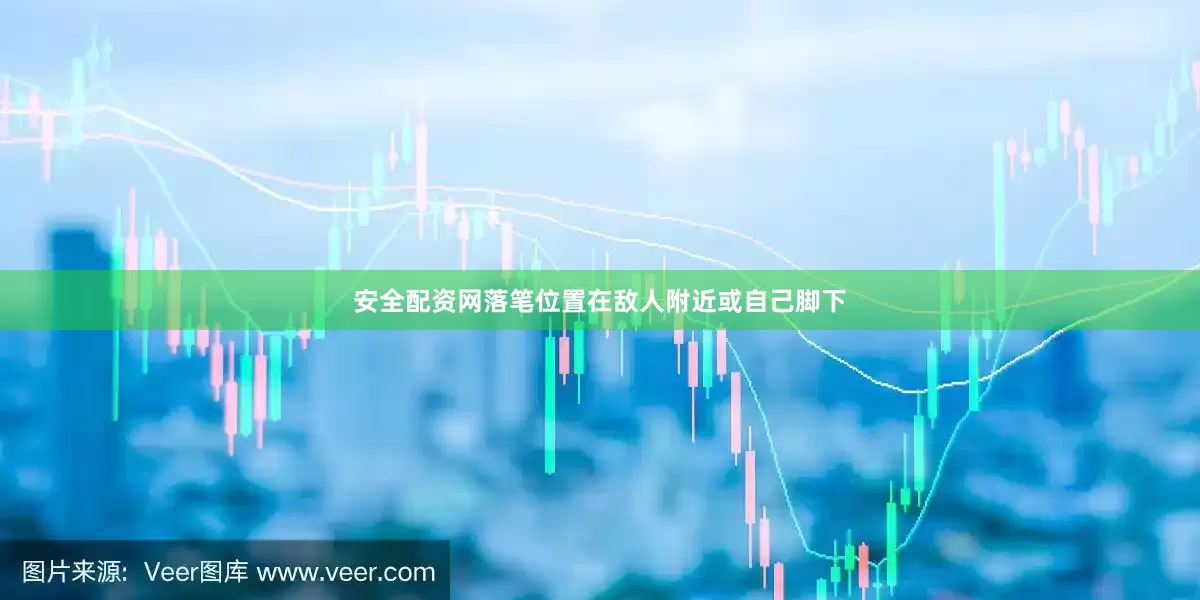 安全配资网落笔位置在敌人附近或自己脚下