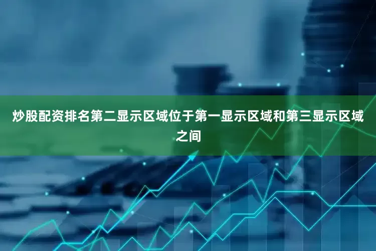 炒股配资排名第二显示区域位于第一显示区域和第三显示区域之间