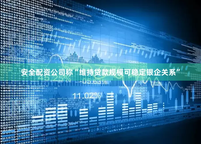 安全配资公司称“维持贷款规模可稳定银企关系”