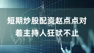 短期炒股配资赵点点对着主持人狂吠不止