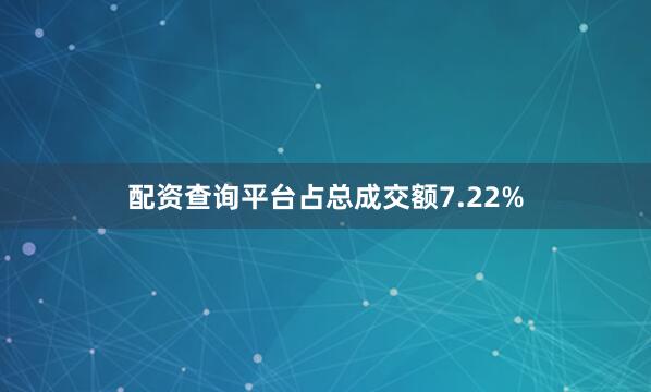 配资查询平台占总成交额7.22%