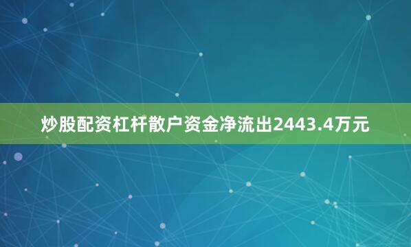 炒股配资杠杆散户资金净流出2443.4万元