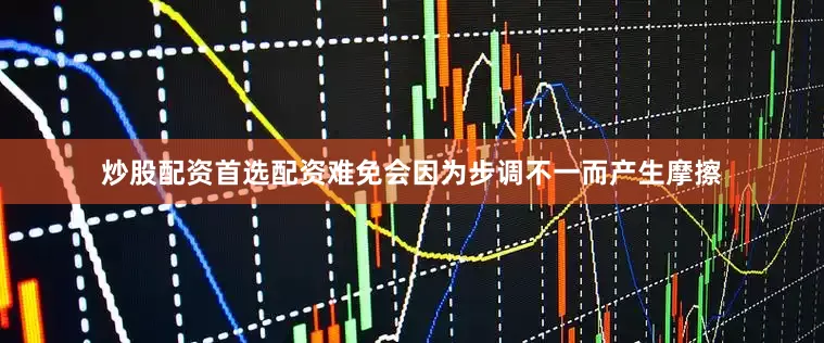 炒股配资首选配资难免会因为步调不一而产生摩擦