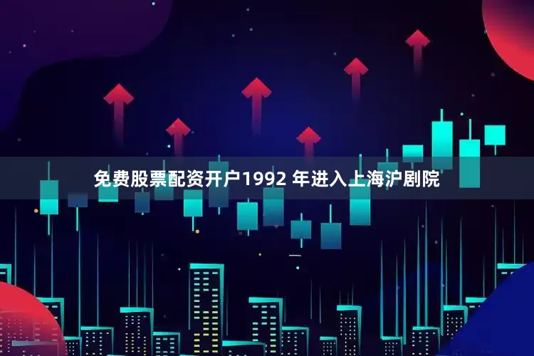 免费股票配资开户1992 年进入上海沪剧院