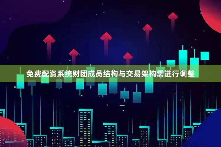 免费配资系统财团成员结构与交易架构需进行调整