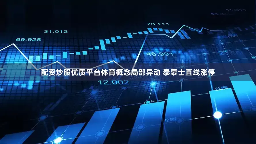 配资炒股优质平台体育概念局部异动 泰慕士直线涨停