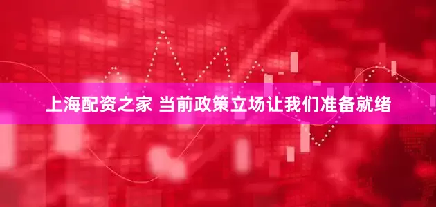 上海配资之家 当前政策立场让我们准备就绪