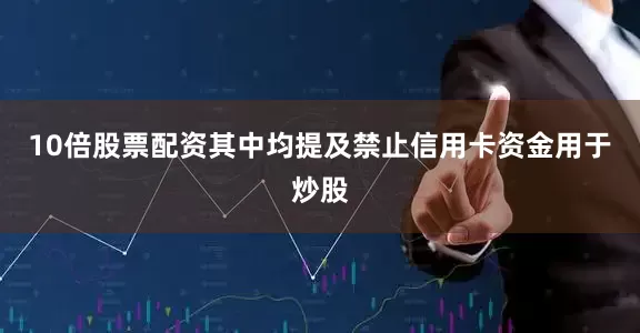 10倍股票配资其中均提及禁止信用卡资金用于炒股