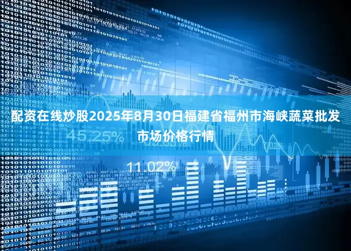 配资在线炒股2025年8月30日福建省福州市海峡蔬菜批发市场价格行情