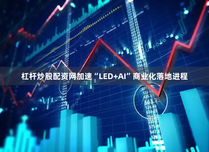 杠杆炒股配资网加速“LED+AI”商业化落地进程