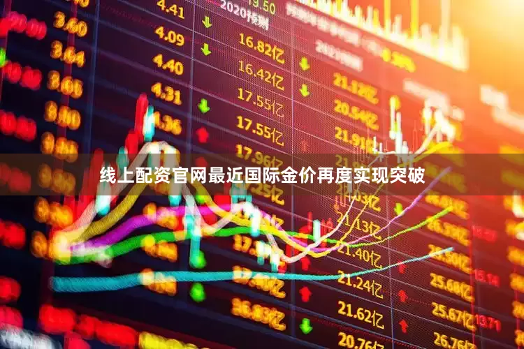 线上配资官网最近国际金价再度实现突破