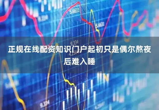 正规在线配资知识门户起初只是偶尔熬夜后难入睡
