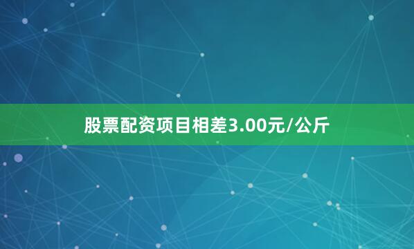 股票配资项目相差3.00元/公斤