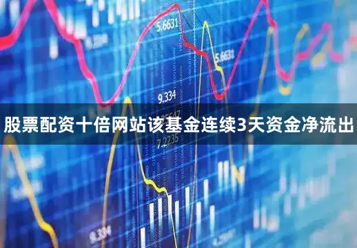 股票配资十倍网站该基金连续3天资金净流出