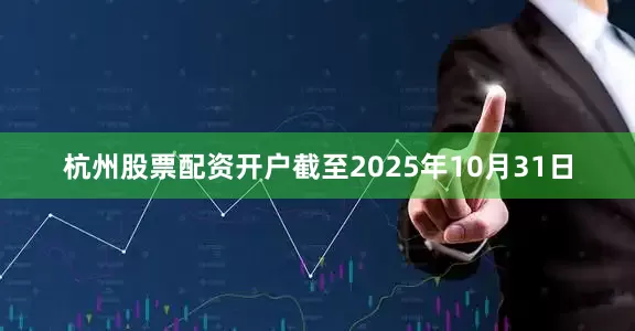 杭州股票配资开户截至2025年10月31日
