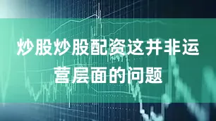 炒股炒股配资这并非运营层面的问题