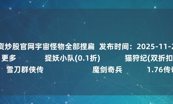 正规配资炒股官网宇宙怪物全部捏扁  发布时间：2025-11-21               游民星空联运游戏  更多              捉妖小队(0.1折)            猫狩纪(双折扣)            雪刀群侠传                        魔剑奇兵            1.76传奇            决战沙邑