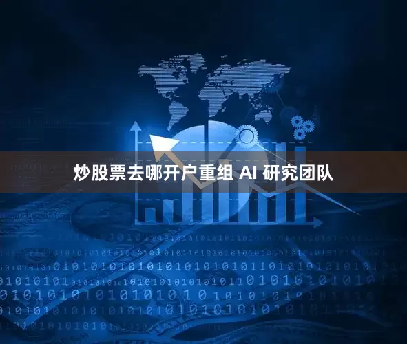 炒股票去哪开户重组 AI 研究团队