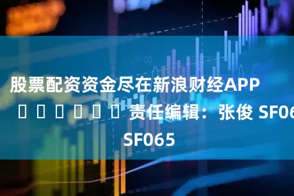 股票配资资金尽在新浪财经APP            						责任编辑：张俊 SF065