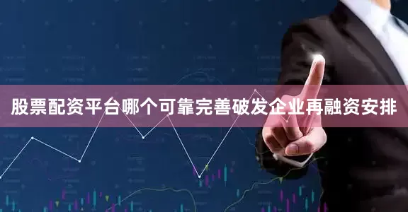 股票配资平台哪个可靠完善破发企业再融资安排