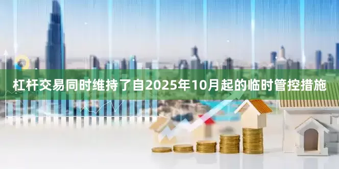 杠杆交易同时维持了自2025年10月起的临时管控措施